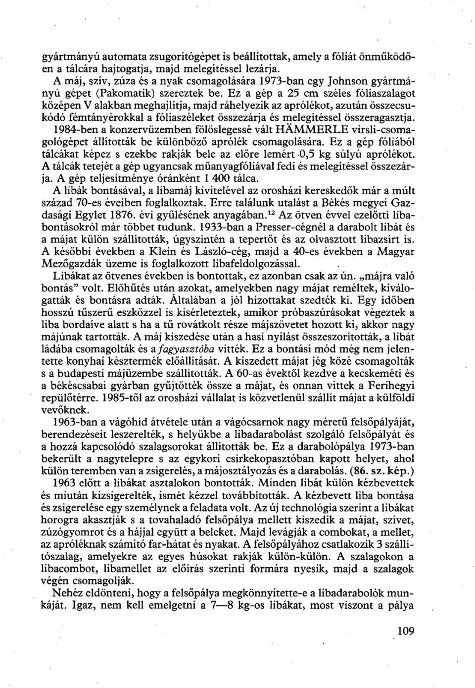 Ez a gép a 25 cm széles fóliaszalagot középen V alakban meghajlítja, majd ráhelyezik az aprólékot, azután összecsukódó fémtányérokkal a fóliaszéleket összezárja és melegítéssel összeragasztja.