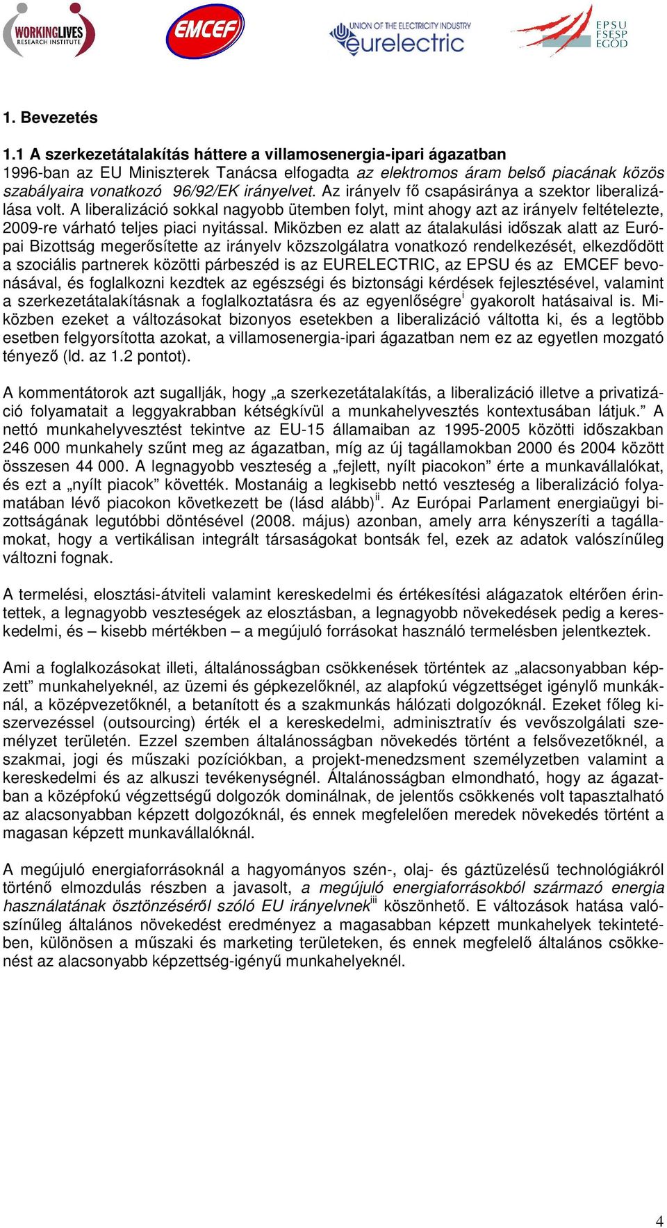 Az irányelv fı csapásiránya a szektor liberalizálása volt. A liberalizáció sokkal nagyobb ütemben folyt, mint ahogy azt az irányelv feltételezte, 2009-re várható teljes piaci nyitással.