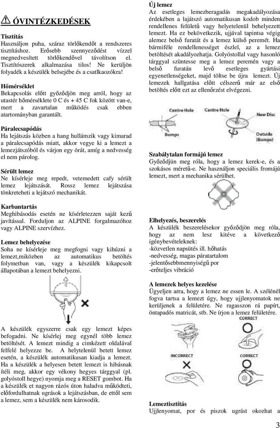 Hımérséklet Bekapcsolás elıtt gyızıdjön meg arról, hogy az utastér hımérséklete 0 C és + 45 C fok között van-e, mert a zavartalan mőködés csak ebben atartományban garantált.