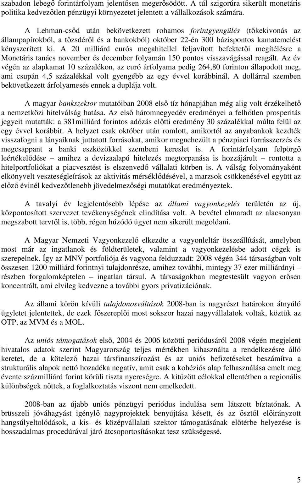 A 20 milliárd eurós megahitellel feljavított befektetıi megítélésre a Monetáris tanács november és december folyamán 150 pontos visszavágással reagált.