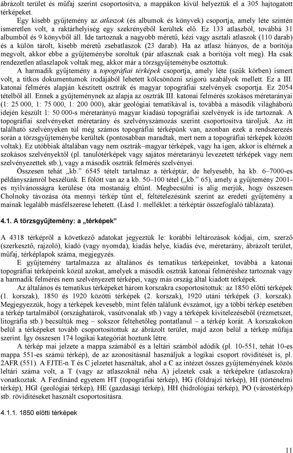 Ez 133 atlaszból, továbbá 31 albumból és 9 könyvből áll. Ide tartoznak a nagyobb méretű, kézi vagy asztali atlaszok (110 darab) és a külön tárolt, kisebb méretű zsebatlaszok (23 darab).