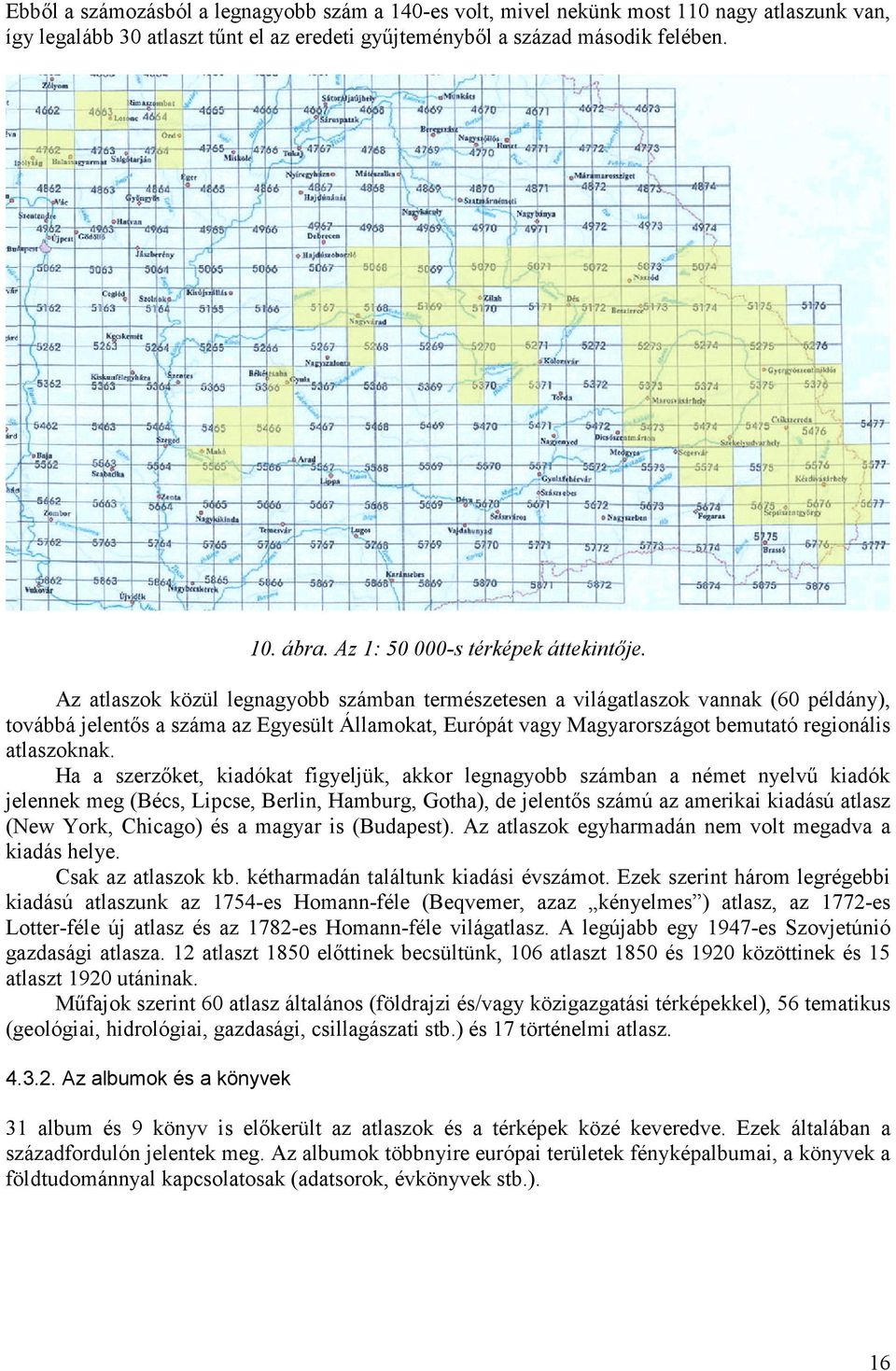 Az atlaszok közül legnagyobb számban természetesen a világatlaszok vannak (60 példány), továbbá jelentős a száma az Egyesült Államokat, Európát vagy Magyarországot bemutató regionális atlaszoknak.