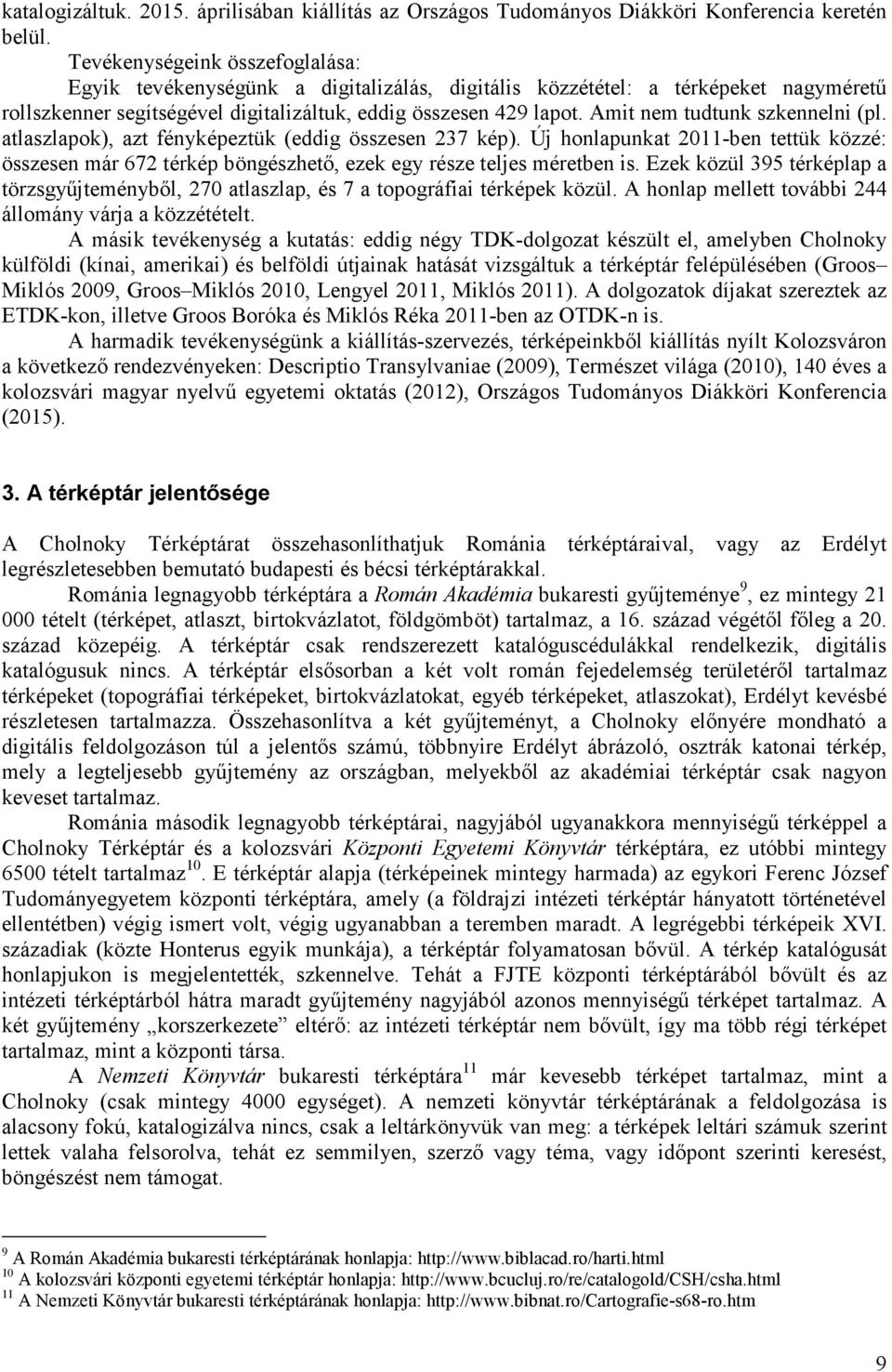 Amit nem tudtunk szkennelni (pl. atlaszlapok), azt fényképeztük (eddig összesen 237 kép). Új honlapunkat 2011-ben tettük közzé: összesen már 672 térkép böngészhető, ezek egy része teljes méretben is.