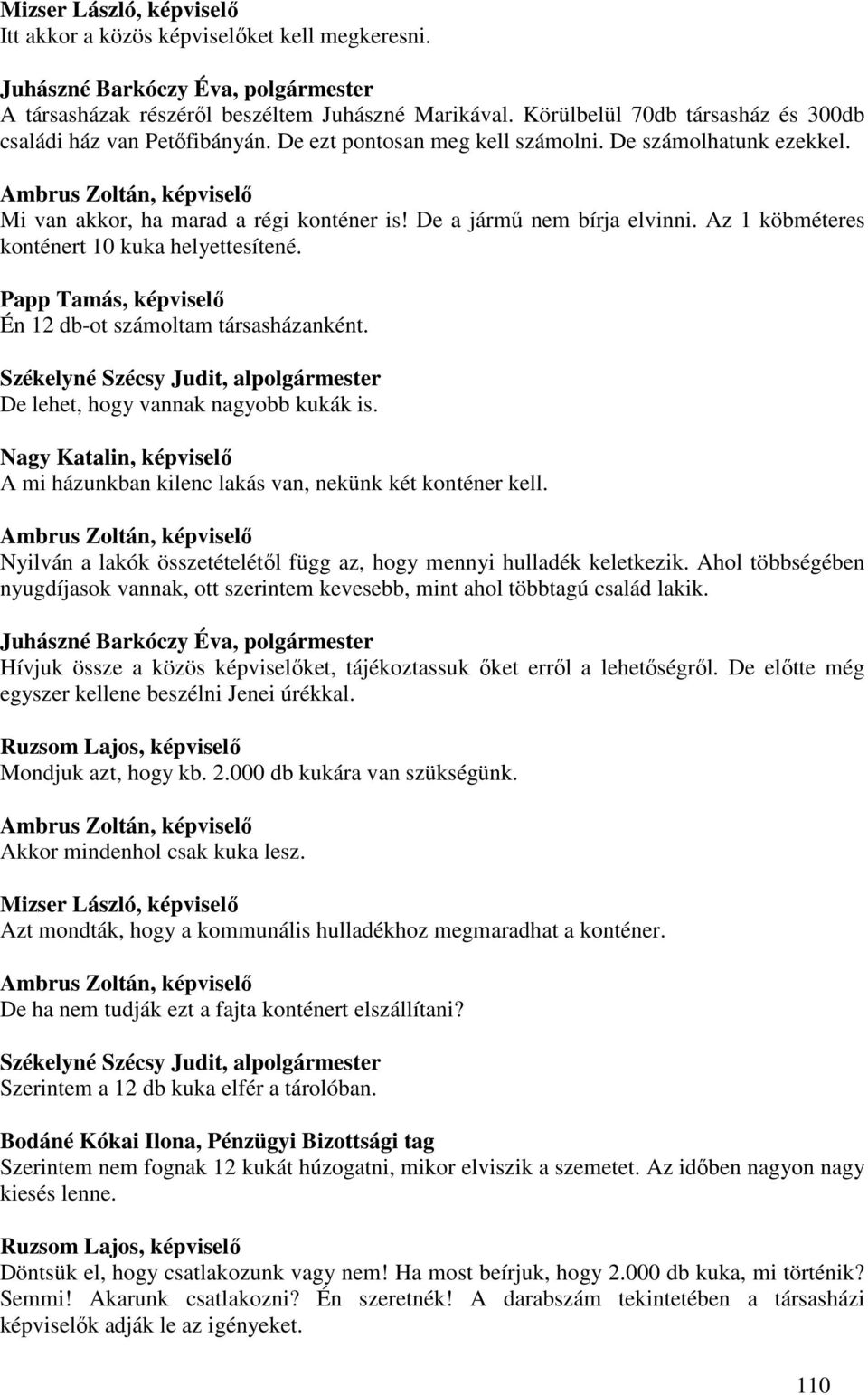 Papp Tamás, képviselő Én 12 db-ot számoltam társasházanként. De lehet, hogy vannak nagyobb kukák is. Nagy Katalin, képviselő A mi házunkban kilenc lakás van, nekünk két konténer kell.