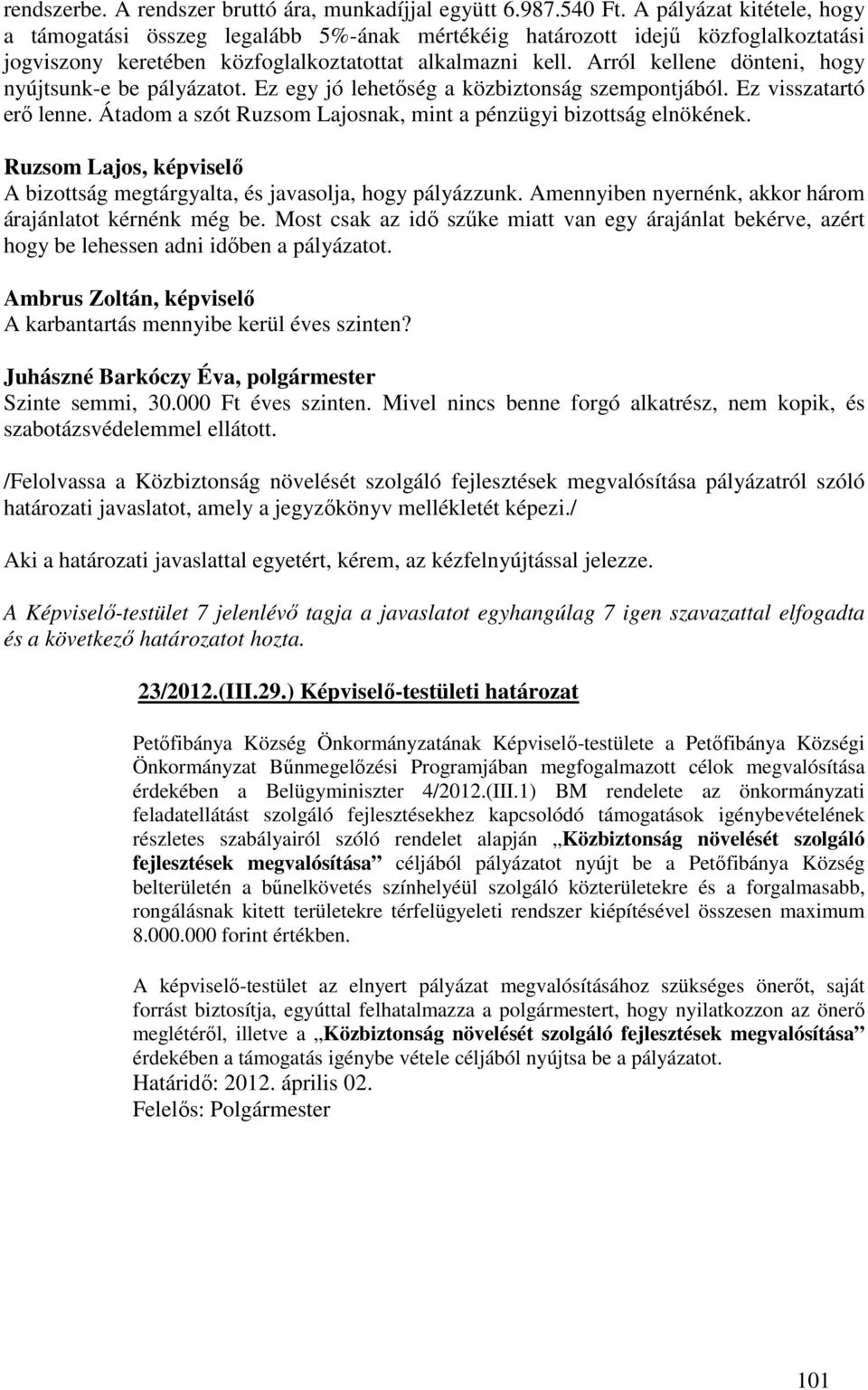 Arról kellene dönteni, hogy nyújtsunk-e be pályázatot. Ez egy jó lehetőség a közbiztonság szempontjából. Ez visszatartó erő lenne. Átadom a szót Ruzsom Lajosnak, mint a pénzügyi bizottság elnökének.