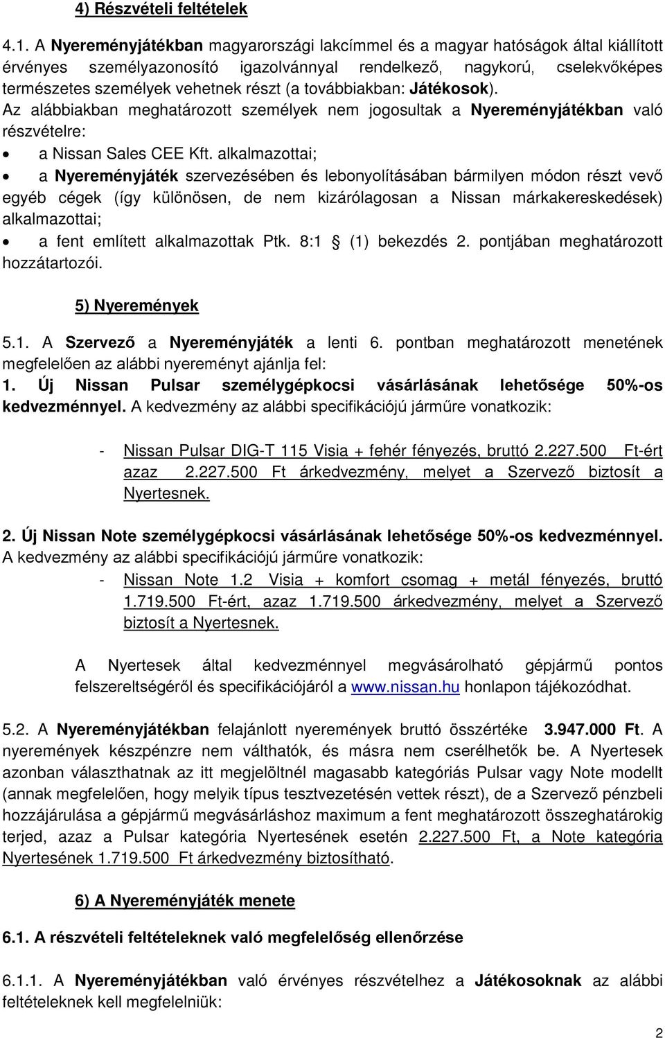 továbbiakban: Játékosok). Az alábbiakban meghatározott személyek nem jogosultak a Nyereményjátékban való részvételre: a Nissan Sales CEE Kft.