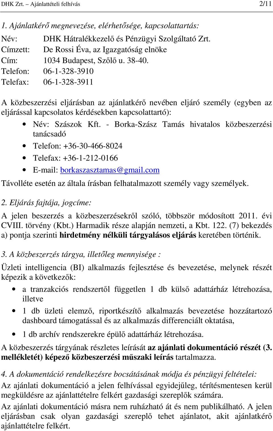 Telefon: 06-1-328-3910 Telefax: 06-1-328-3911 A közbeszerzési eljárásban az ajánlatkérı nevében eljáró személy (egyben az eljárással kapcsolatos kérdésekben kapcsolattartó): Név: Szászok Kft.