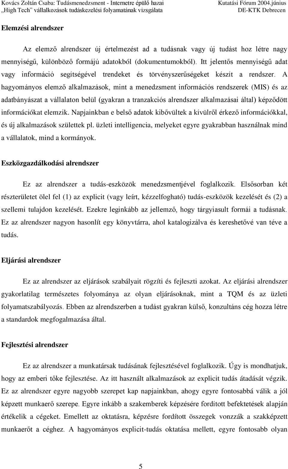 A hagyományos elemző alkalmazások, mint a menedzsment információs rendszerek (MIS) és az adatbányászat a vállalaton belül (gyakran a tranzakciós alrendszer alkalmazásai által) képződött információkat