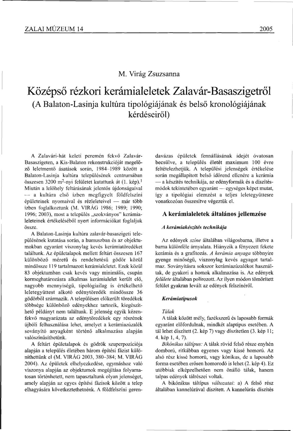 Basaszigeten, a Kis-Balaton rekonstrukcióját megelőző leletmentő ásatások során, 1984-1989 között a Balaton-Lasinja kultúra településének centrumában összesen 3200 m 2 -nyi felületet kutattunk át (1.