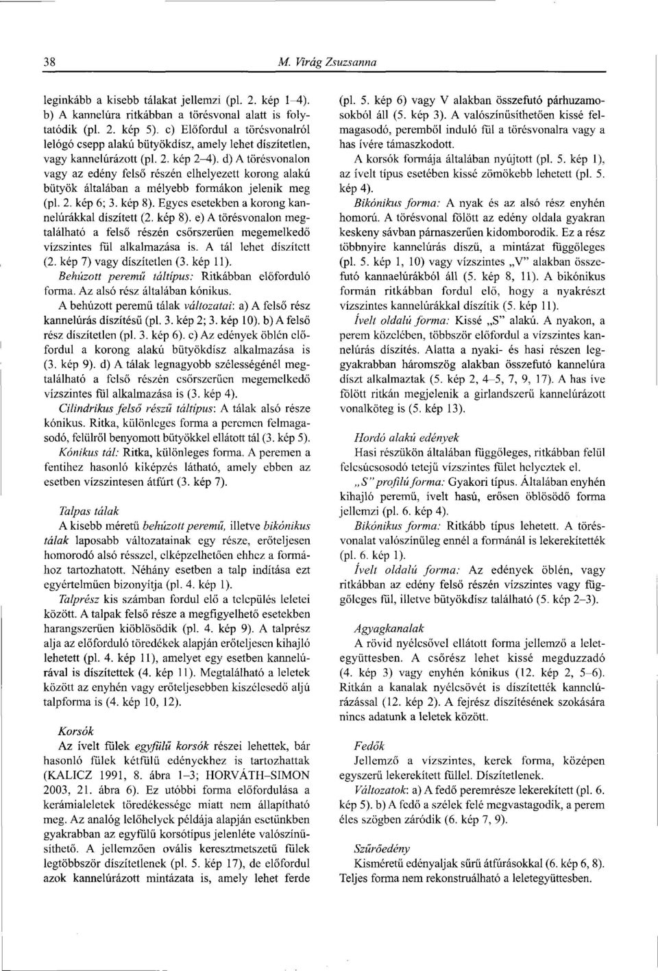 d) A törésvonalon vagy az edény felső részén elhelyezett korong alakú bütyök általában a mélyebb formákon jelenik meg (pl. 2. kép 6; 3. kép 8). Egyes esetekben a korong kannelúrákkal díszített (2.