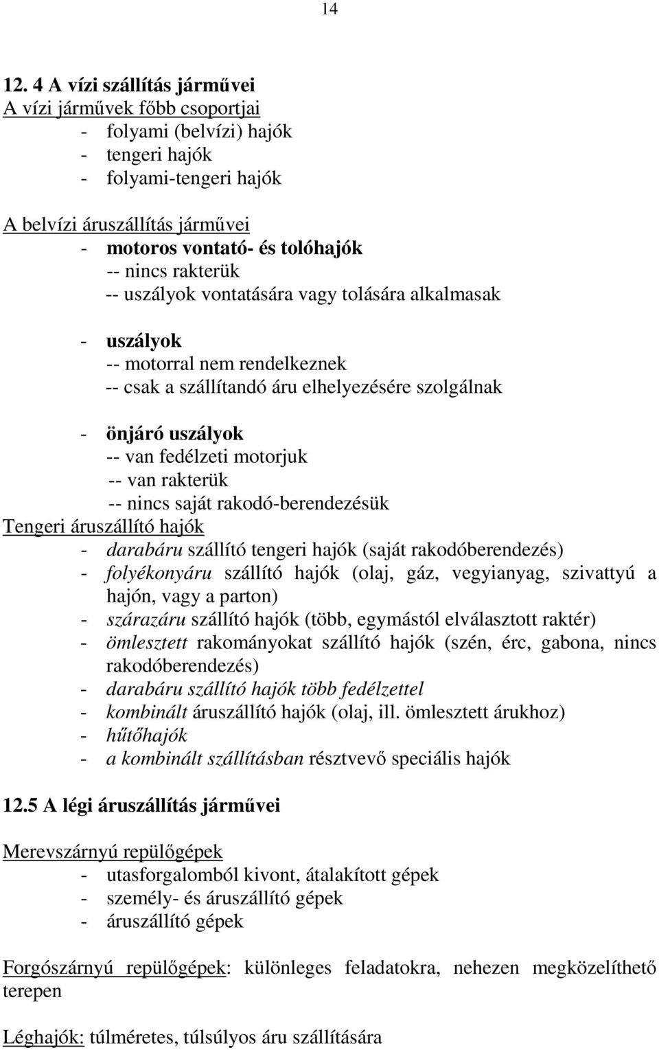 rakterük -- uszályok vontatására vagy tolására alkalmasak - uszályok -- motorral nem rendelkeznek -- csak a szállítandó áru elhelyezésére szolgálnak - önjáró uszályok -- van fedélzeti motorjuk -- van