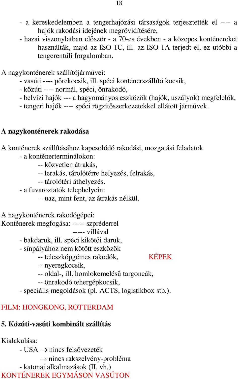 spéci konténerszállító kocsik, - közúti ---- normál, spéci, önrakodó, - belvízi hajók --- a hagyományos eszközök (hajók, uszályok) megfelelők, - tengeri hajók ---- spéci rögzítőszerkezetekkel