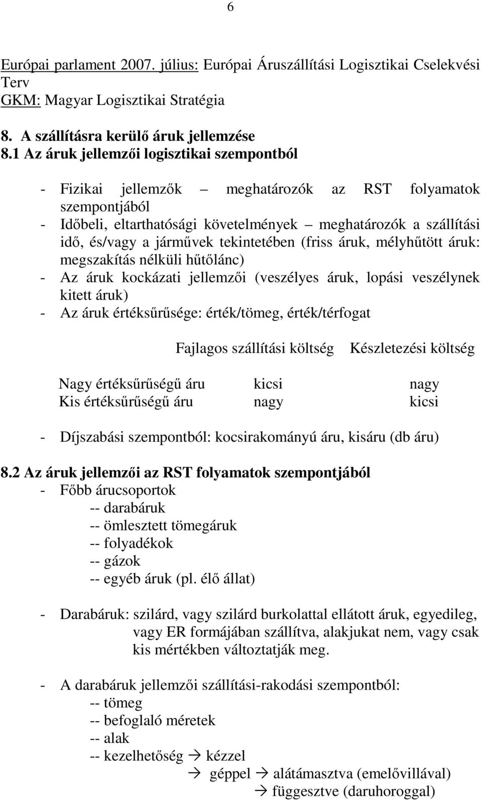 tekintetében (friss áruk, mélyhűtött áruk: megszakítás nélküli hűtőlánc) - Az áruk kockázati jellemzői (veszélyes áruk, lopási veszélynek kitett áruk) - Az áruk értéksűrűsége: érték/tömeg,