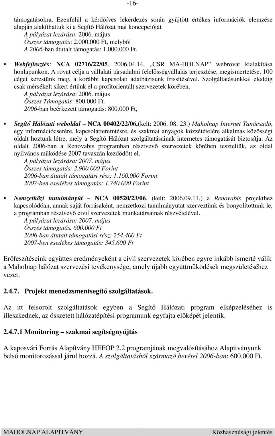 A rovat célja a vállalati társadalmi felelısségvállalás terjesztése, megismertetése. 100 céget kerestünk meg, a korábbi kapcsolati adatbázisunk frissítésével.