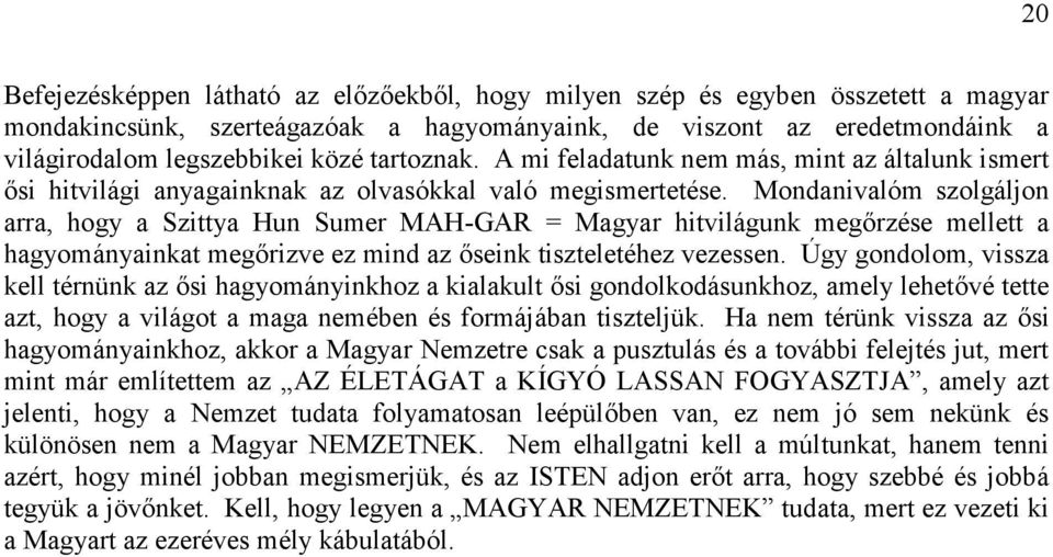 Mondanivalóm szolgáljon arra, hogy a Szittya Hun Sumer MAH-GAR = Magyar hitvilágunk megőrzése mellett a hagyományainkat megőrizve ez mind az őseink tiszteletéhez vezessen.