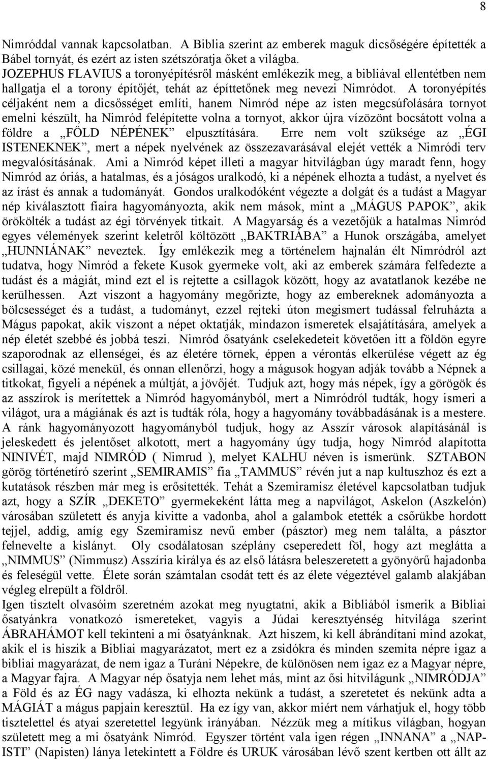 A toronyépítés céljaként nem a dicsősséget említi, hanem Nimród népe az isten megcsúfolására tornyot emelni készült, ha Nimród felépítette volna a tornyot, akkor újra vízözönt bocsátott volna a