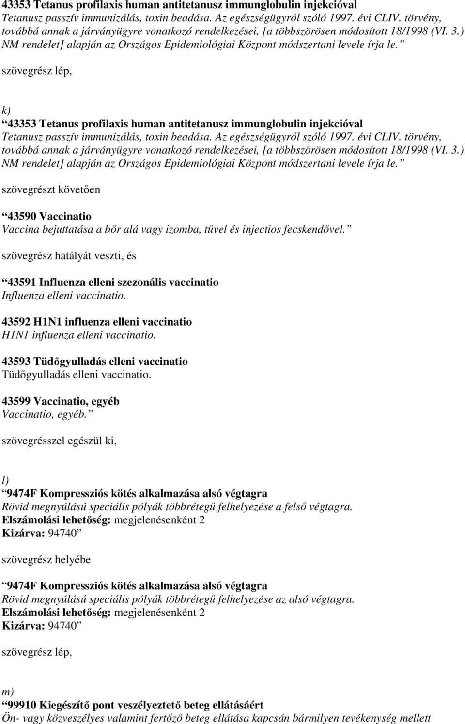 szövegrész lép, k)   szövegrészt követıen Vaccinatio Vaccina bejuttatása a bır alá vagy izomba, tővel és injectios fecskendıvel.