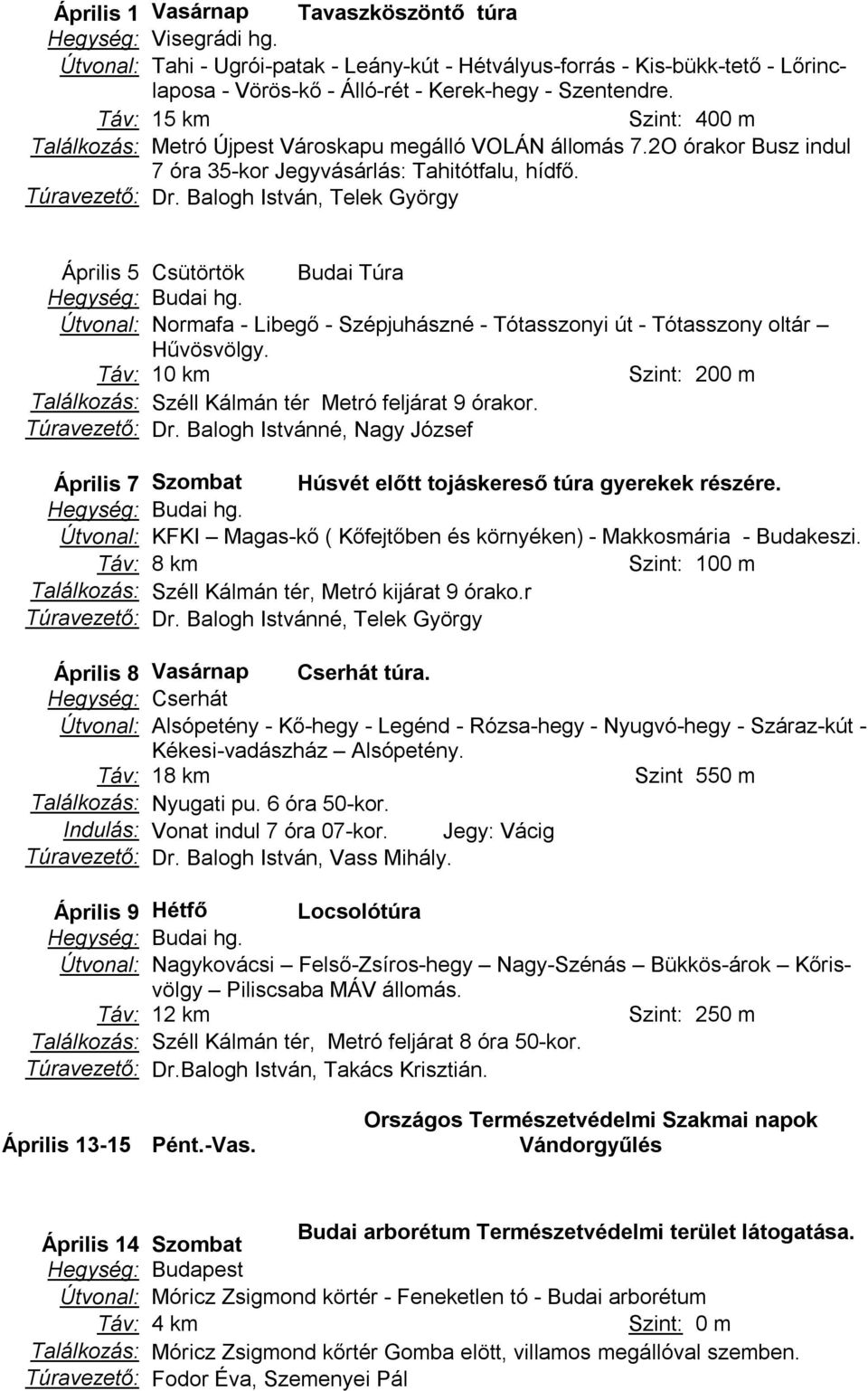 Balogh István, Telek György Április 5 Csütörtök Budai Túra Útvonal: Normafa - Libegő - Szépjuhászné - Tótasszonyi út - Tótasszony oltár Hűvösvölgy. Táv: 10 km Szint: 200 m Túravezető: Dr.