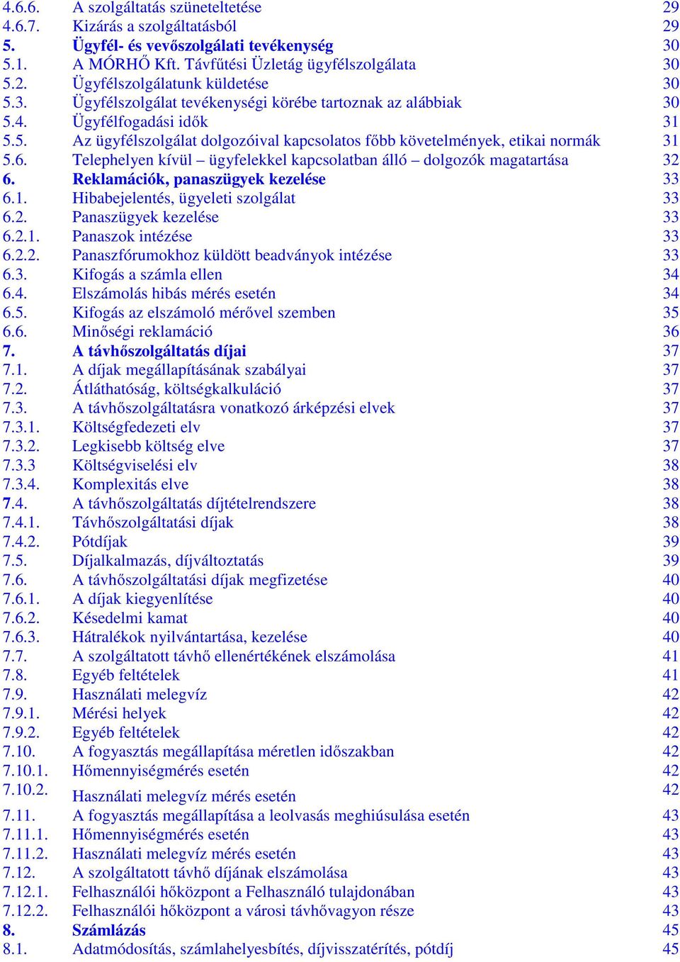 Telephelyen kívül ügyfelekkel kapcsolatban álló dolgozók magatartása 32 6. Reklamációk, panaszügyek kezelése 33 6.1. Hibabejelentés, ügyeleti szolgálat 33 6.2. Panaszügyek kezelése 33 6.2.1. Panaszok intézése 33 6.