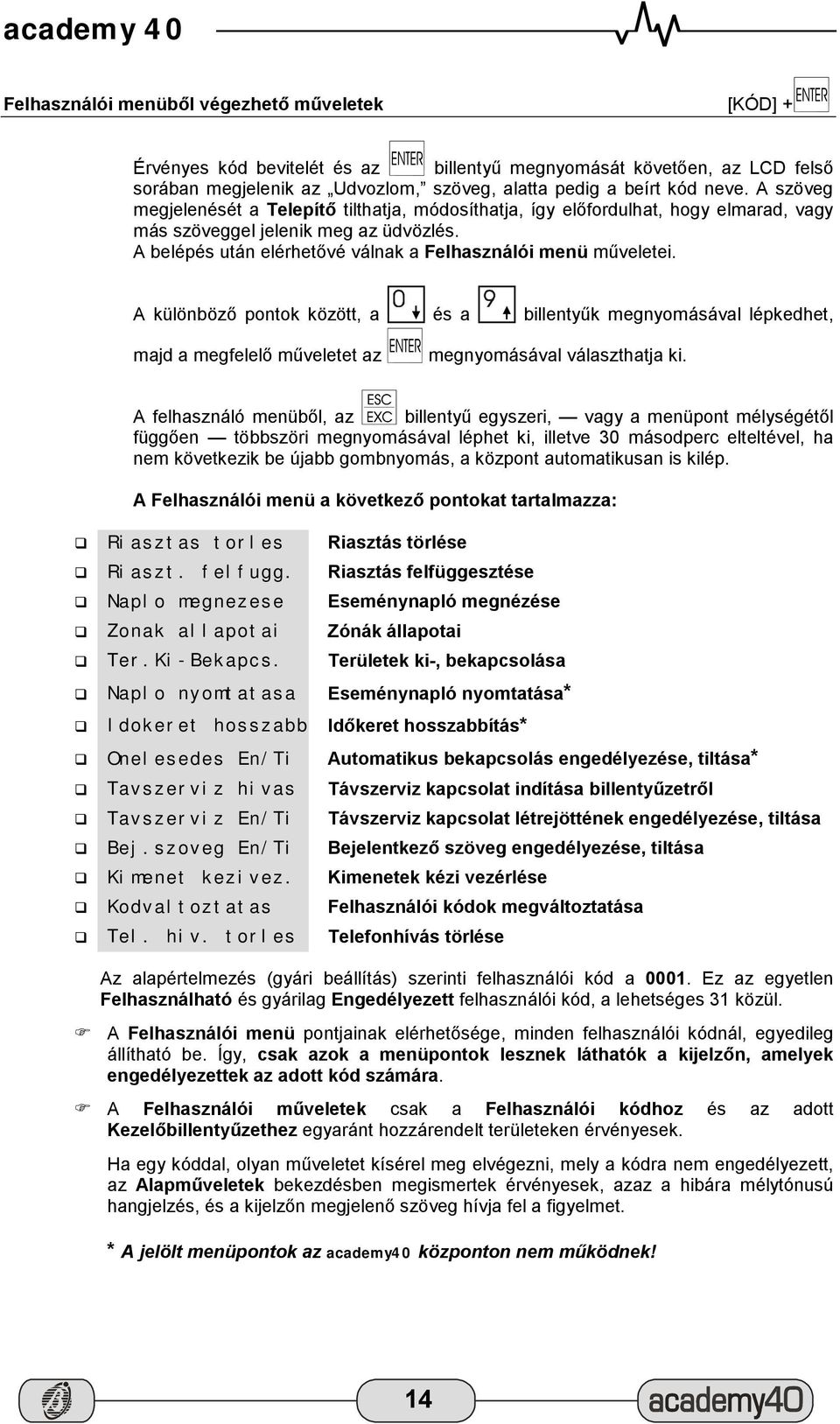 A különböző pontok között, a és a billentyűk megnyomásával lépkedhet, majd a megfelelő műveletet az megnyomásával választhatja ki.