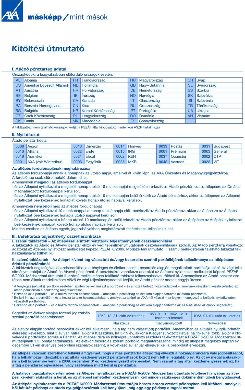 Svédország AT Ausztria HR Horvátország DE Németország SS Szerbia BE Belgium IE Írország NO Norvégia SK Szlovákia BY Belorusszia CA Kanada IT Olaszország SI Szlovénia BA Bosznia-Hercegovina CN Kína RU