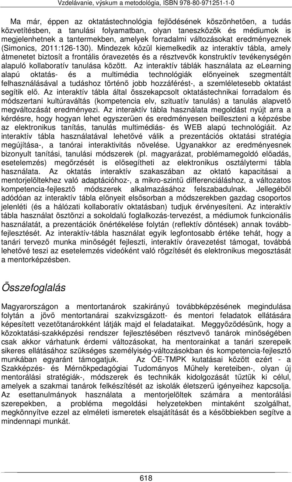 Mindezek közül kiemelkedik az interaktív tábla, amely átmenetet biztosít a frontális óravezetés és a résztvevők konstruktív tevékenységén alapuló kollaboratív tanulása között.