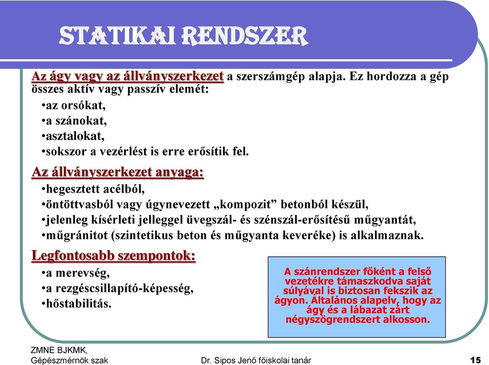 Az állványszerkezet anyaga: hegesztett acélból, öntöttvasból vagy úgynevezett kompozit betonból készül, jelenleg kísérleti jelleggel üvegszál- és szénszál-erősítésű műgyantát, műgránitot