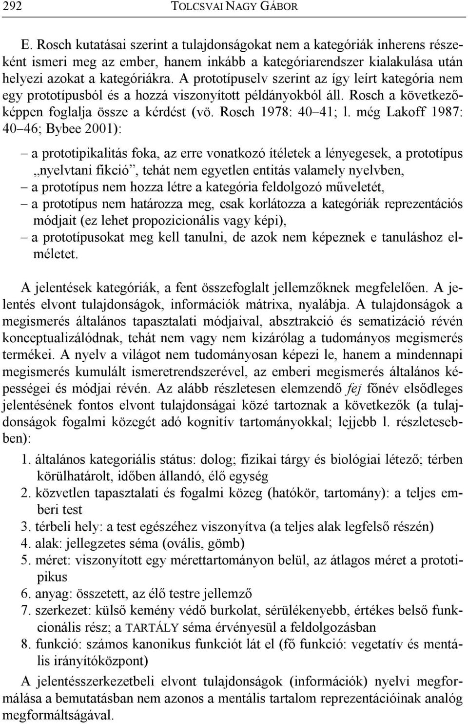 A prototípuselv szerint az így leírt kategória nem egy prototípusból és a hozzá viszonyított példányokból áll. Rosch a következőképpen foglalja össze a kérdést (vö. Rosch 1978: 40 41; l.