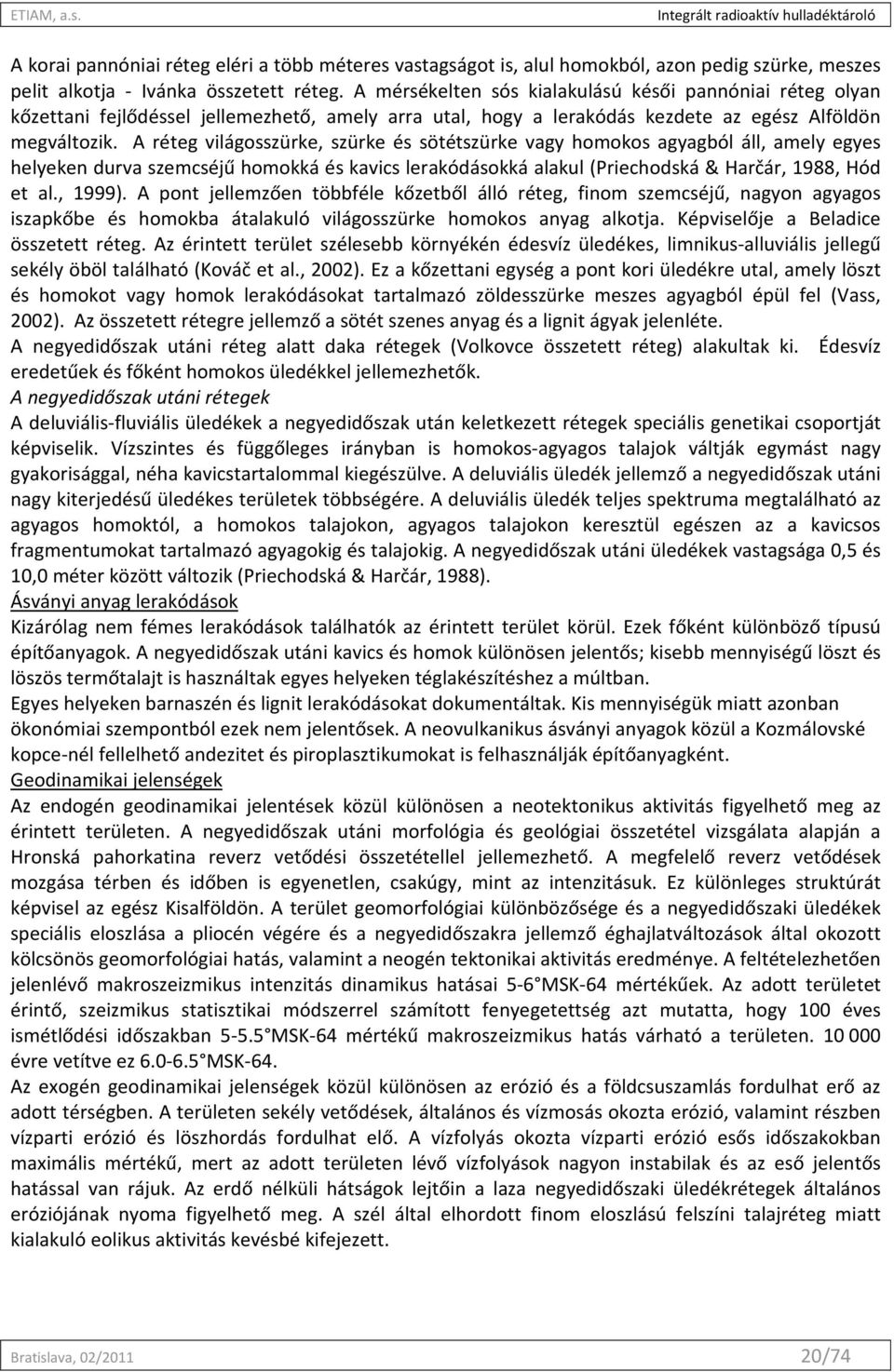 A réteg világosszürke, szürke és sötétszürke vagy homokos agyagból áll, amely egyes helyeken durva szemcséjű homokká és kavics lerakódásokká alakul (Priechodská & Harčár, 1988, Hód et al., 1999).