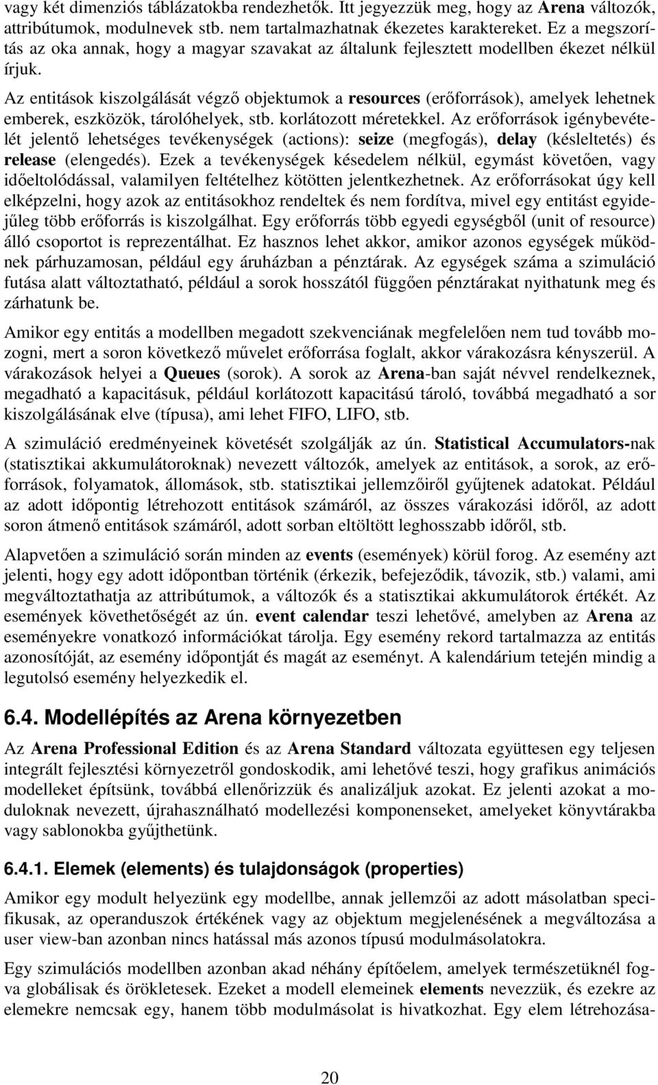 Az enttások kszolgálását végző obektumok a resources (erőforrások), amelyek lehetnek emberek, eszközök, tárolóhelyek, stb. korlátozott méretekkel.