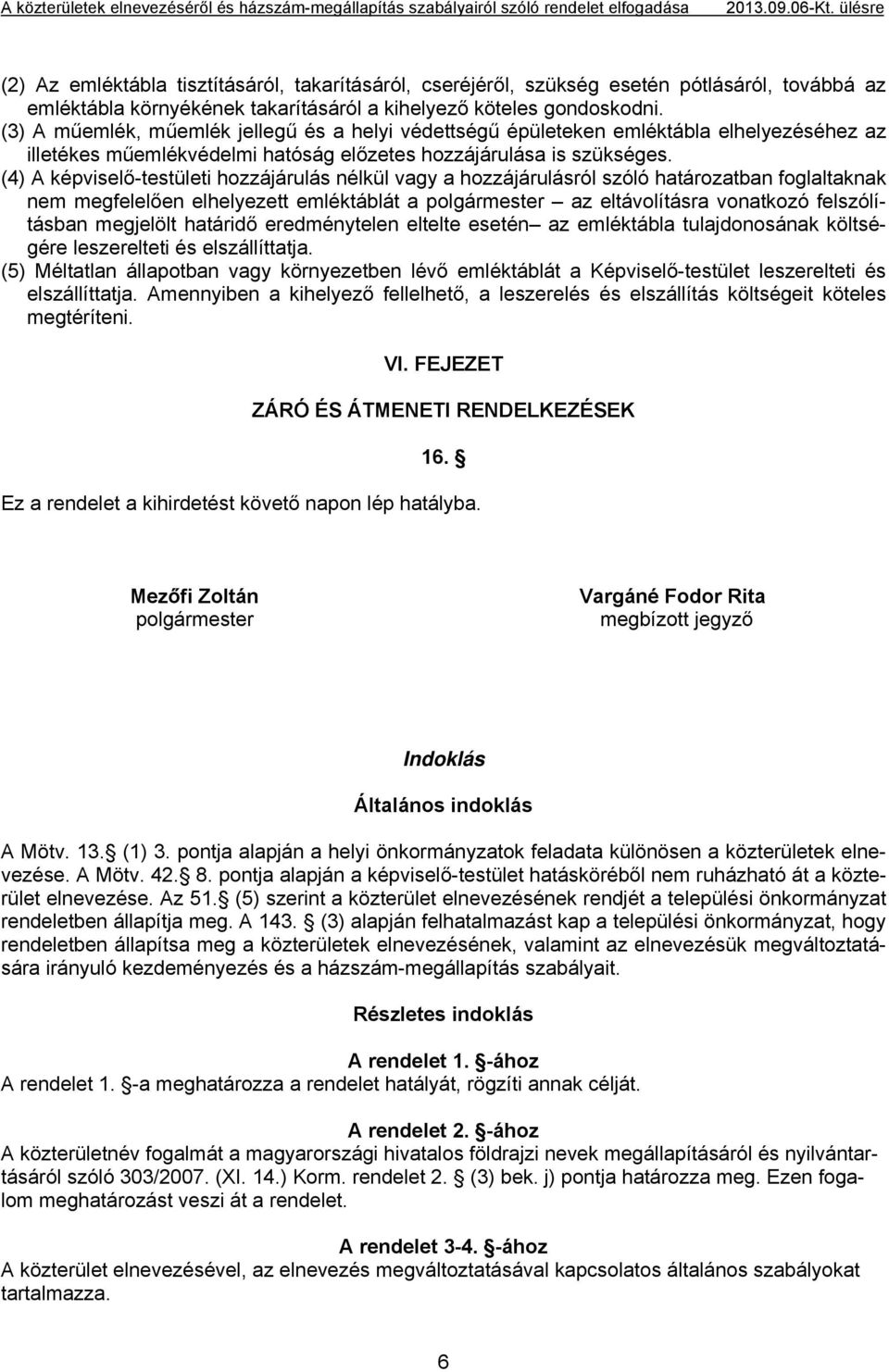 (4) A képviselő-testületi hozzájárulás nélkül vagy a hozzájárulásról szóló határozatban foglaltaknak nem megfelelően elhelyezett emléktáblát a polgármester az eltávolításra vonatkozó felszólításban