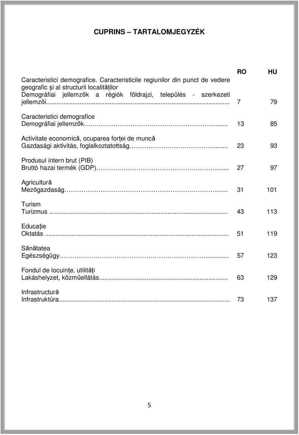 .. 7 79 Caracteristici demografice Demográfiai jellemzők... 13 85 Activitate economică, ocuparea forţei de muncă Gazdasági aktivitás, foglalkoztatottság.