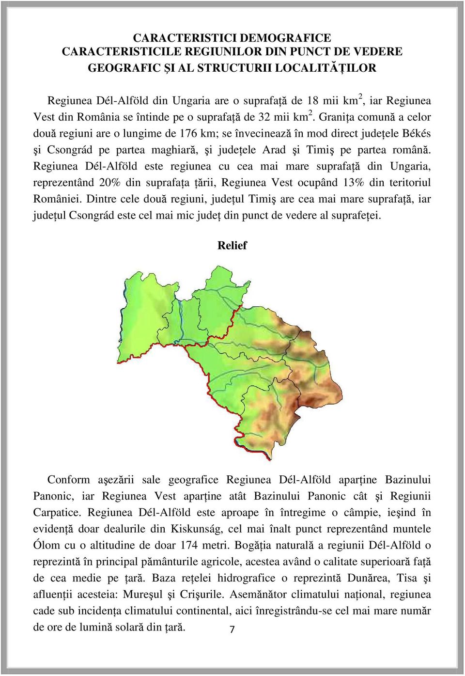 Graniţa comună a celor două regiuni are o lungime de 176 km; se învecinează în mod direct judeţele Békés şi Csongrád pe partea maghiară, şi judeţele Arad şi Timiş pe partea română.