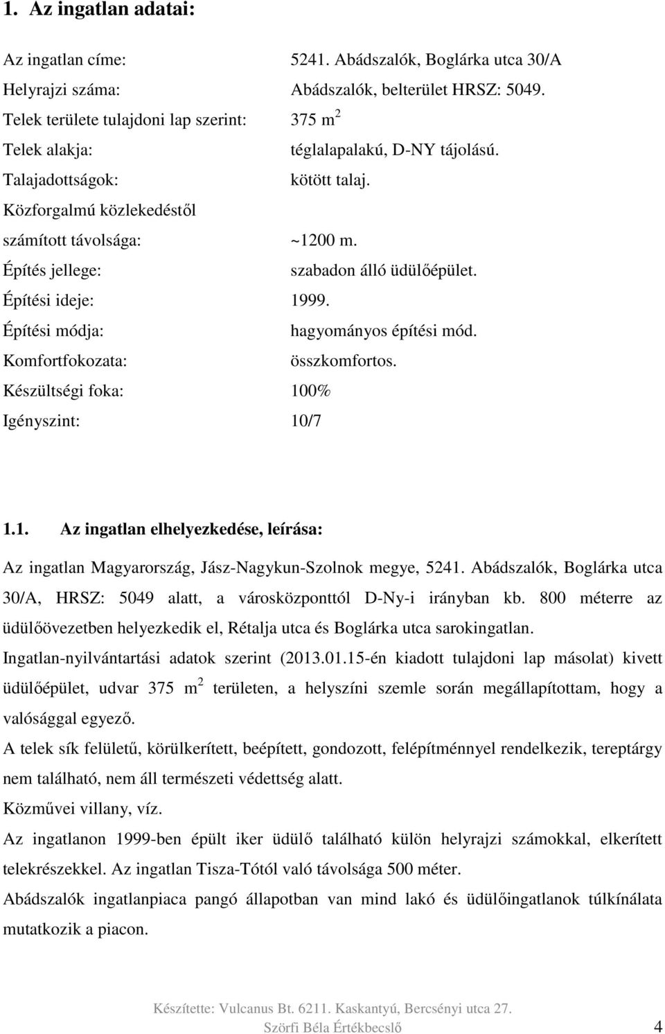 Építés jellege: szabadon álló üdülőépület. Építési ideje: 1999. Építési módja: hagyományos építési mód. Komfortfokozata: összkomfortos. Készültségi foka: 100% Igényszint: 10/7 1.1. Az ingatlan elhelyezkedése, leírása: Az ingatlan Magyarország, Jász-Nagykun-Szolnok megye, 5241.