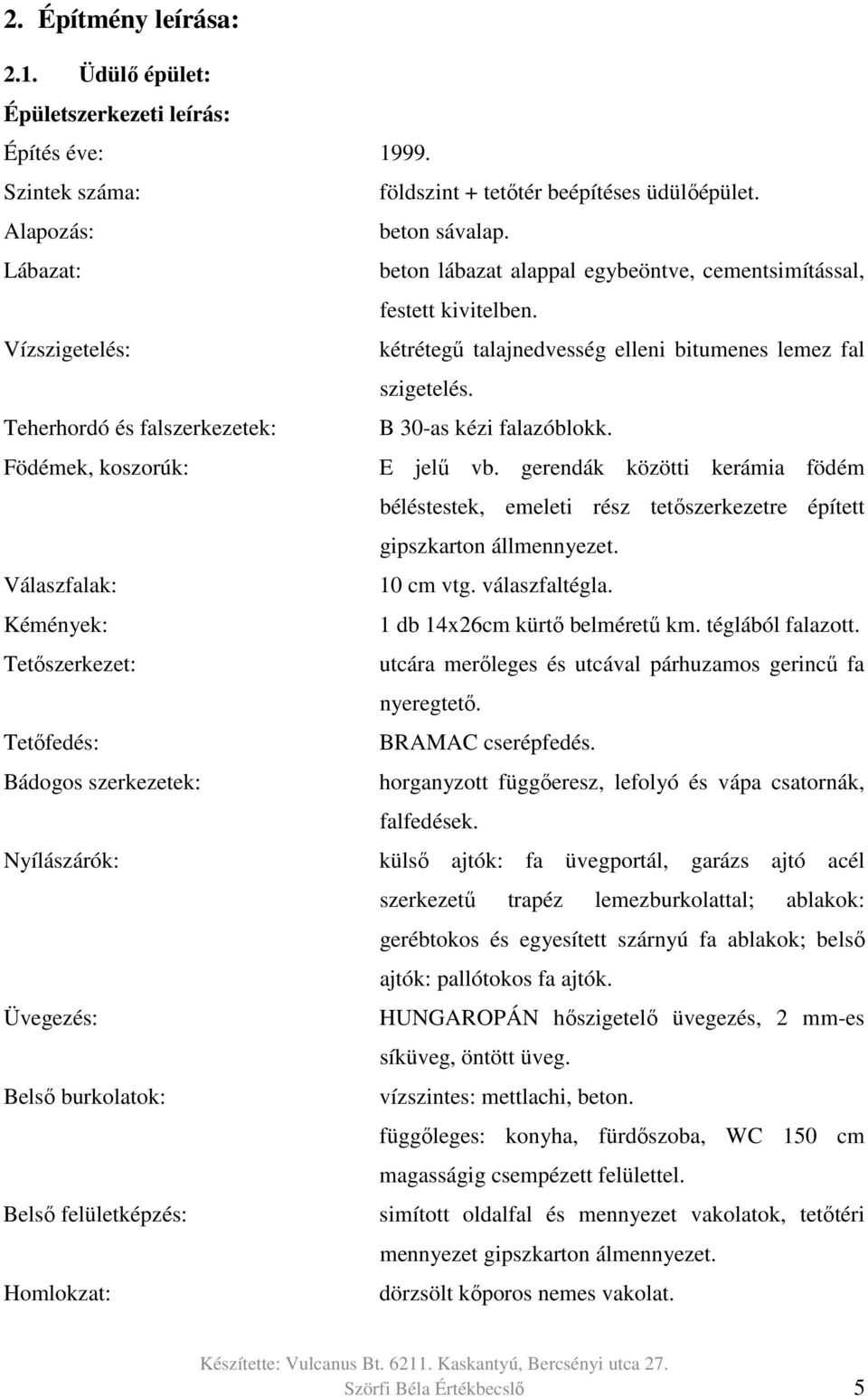 Teherhordó és falszerkezetek: B 30-as kézi falazóblokk. Födémek, koszorúk: E jelű vb. gerendák közötti kerámia födém béléstestek, emeleti rész tetőszerkezetre épített gipszkarton állmennyezet.