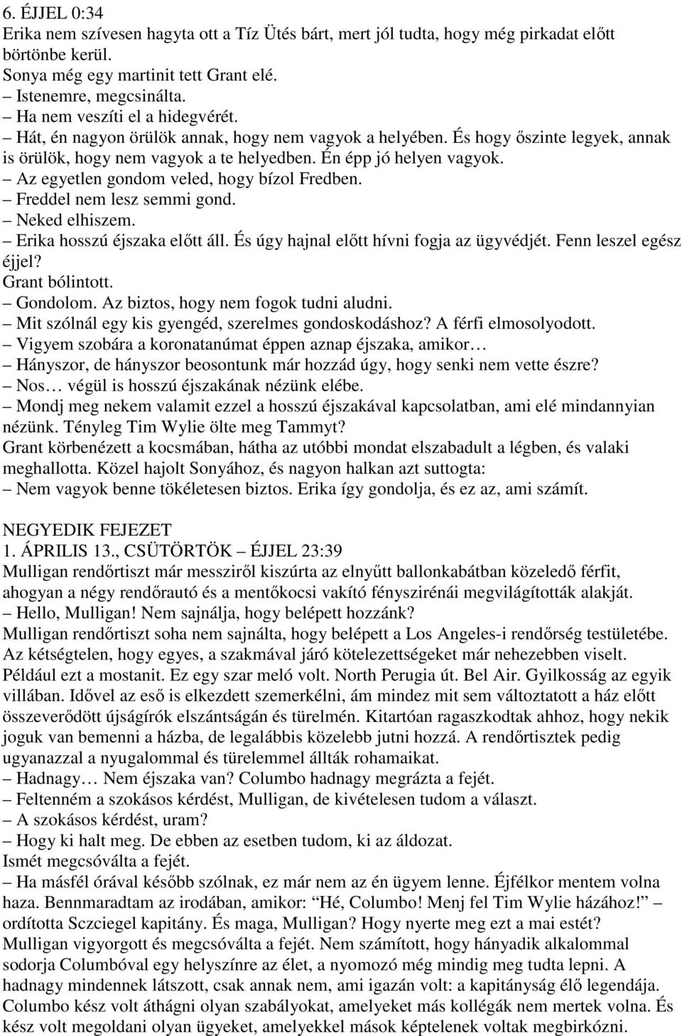 Az egyetlen gondom veled, hogy bízol Fredben. Freddel nem lesz semmi gond. Neked elhiszem. Erika hosszú éjszaka elıtt áll. És úgy hajnal elıtt hívni fogja az ügyvédjét. Fenn leszel egész éjjel?