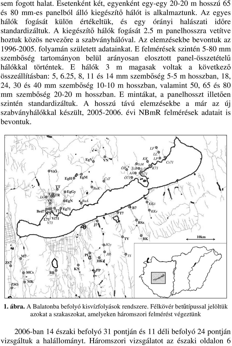 Az elemzésekbe bevontuk az 1996-2005. folyamán született adatainkat. E felmérések szintén 5-80 mm szembőség tartományon belül arányosan elosztott panel-összetételű hálókkal történtek.