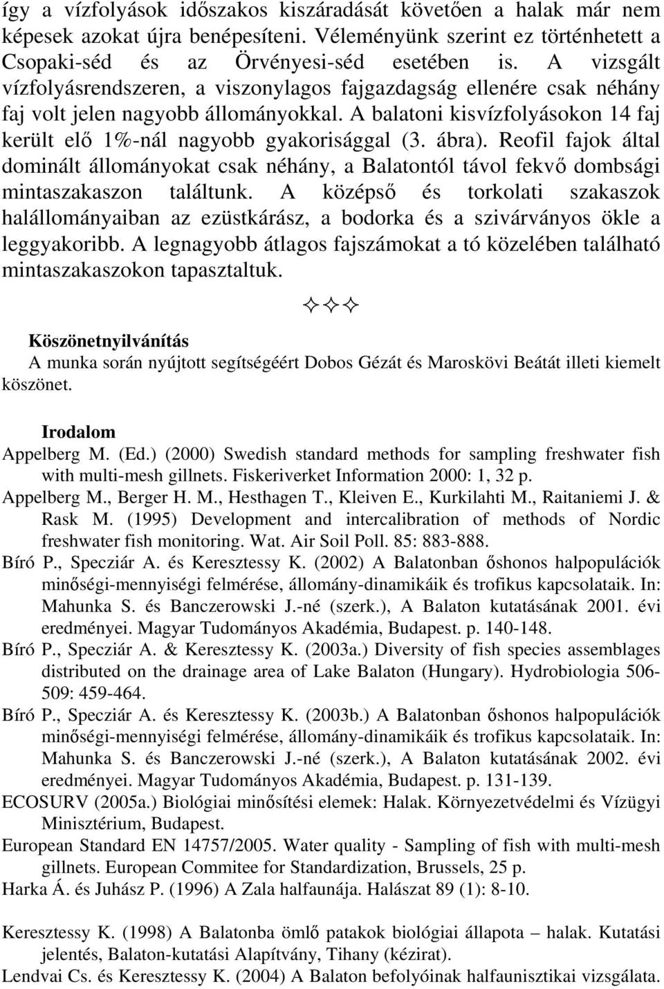 ábra). Reofil fajok által dominált állományokat csak néhány, a Balatontól távol fekvő dombsági mintaszakaszon találtunk.