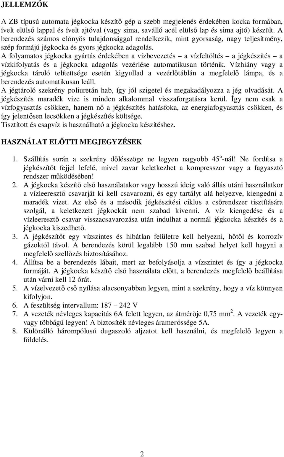 A folyamatos jégkocka gyártás érdekében a vízbevezetés a vízfeltöltés a jégkészítés a vízkifolyatás és a jégkocka adagolás vezérlése automatikusan történik.