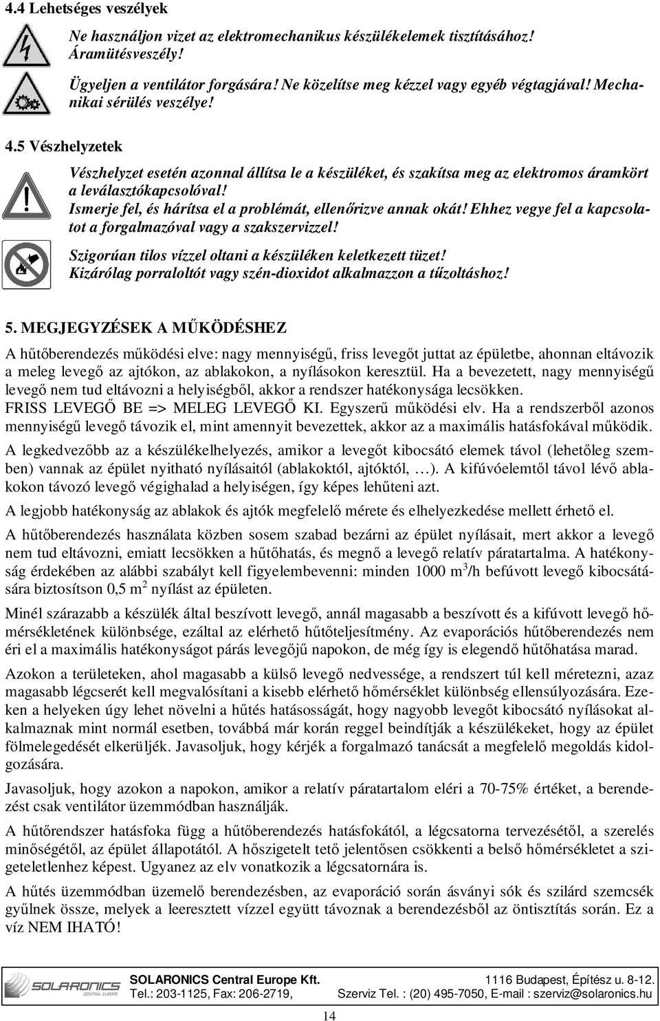 Ismerje fel, és hárítsa el a problémát, ellenőrizve annak okát! Ehhez vegye fel a kapcsolatot a forgalmazóval vagy a szakszervizzel! Szigorúan tilos vízzel oltani a készüléken keletkezett tüzet!