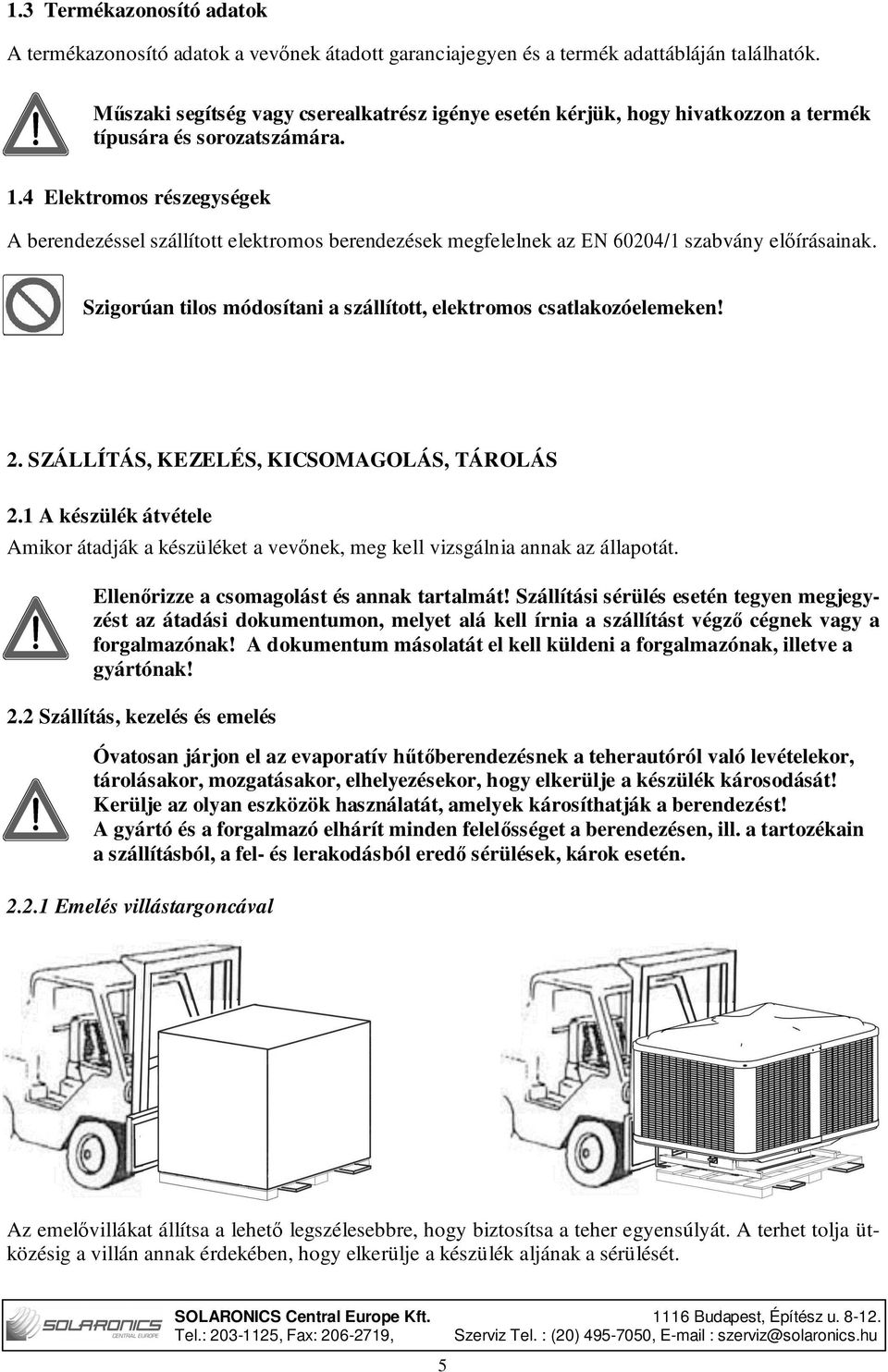 4 Elektromos részegységek A berendezéssel szállított elektromos berendezések megfelelnek az EN 60204/1 szabvány előírásainak. Szigorúan tilos módosítani a szállított, elektromos csatlakozóelemeken!