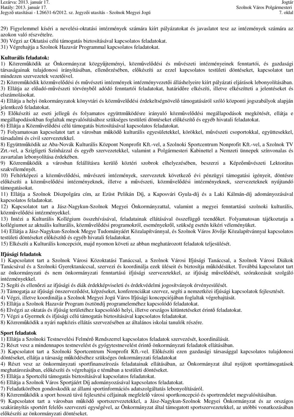 Kulturális feladatok: 1) Közreműködik az Önkormányzat közgyűjteményi, közművelődési és művészeti intézményeinek fenntartói, és gazdasági társaságainak tulajdonosi irányításában, ellenőrzésében,