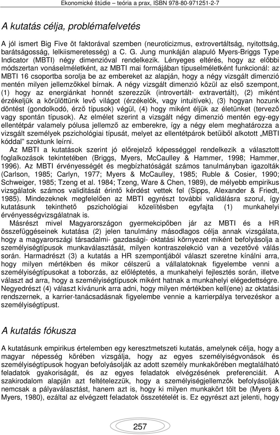 Lényeges eltérés, hogy az előbbi módszertan vonáselméletként, az MBTI mai formájában típuselméletként funkcionál: az MBTI 16 csoportba sorolja be az embereket az alapján, hogy a négy vizsgált