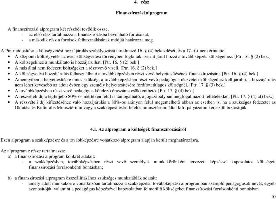 A központi költségvetés az éves költségvetési törvényben foglaltak szerint járul hozzá a továbbképzés költségeihez. [Ptr. 16. (2) bek.] A költségekhez a munkáltató is hozzájárulhat. [Ptr. 16. (2) bek.] A más által nem fedezett költségeket a résztvevő viseli.