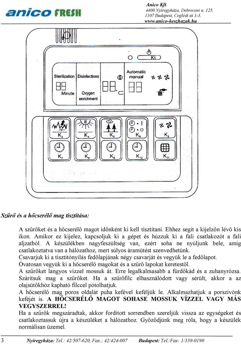 A készülékben nagyfeszültség van, ezért soha ne nyúljunk bele, amíg csatlakoztatva van a hálózathoz, mert súlyos áramütést szenvedhetünk.