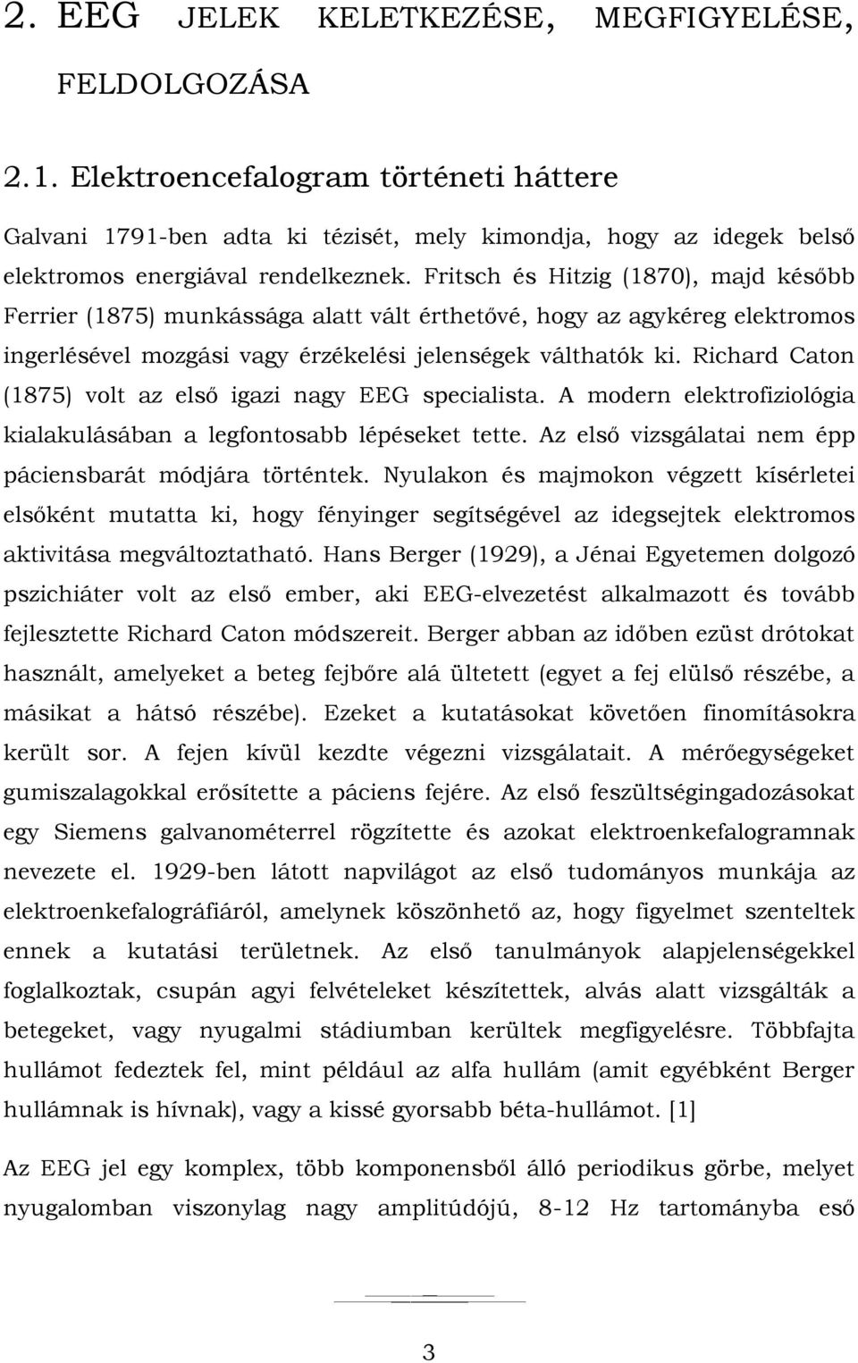 Fritsch és Hitzig (1870), majd később Ferrier (1875) munkássága alatt vált érthetővé, hogy az agykéreg elektromos ingerlésével mozgási vagy érzékelési jelenségek válthatók ki.