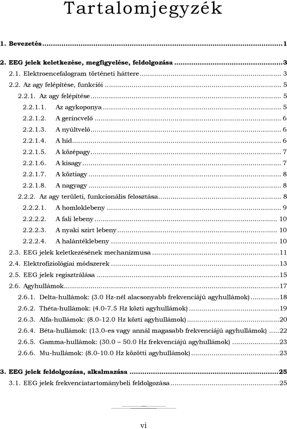 .. 8 2.2.2.1. A homloklebeny... 9 2.2.2.2. A fali lebeny... 10 2.2.2.3. A nyaki szirt lebeny... 10 2.2.2.4. A halántéklebeny... 10 2.3. EEG jelek keletkezésének mechanizmusa... 11 2.4. Elektrofiziológiai módszerek.