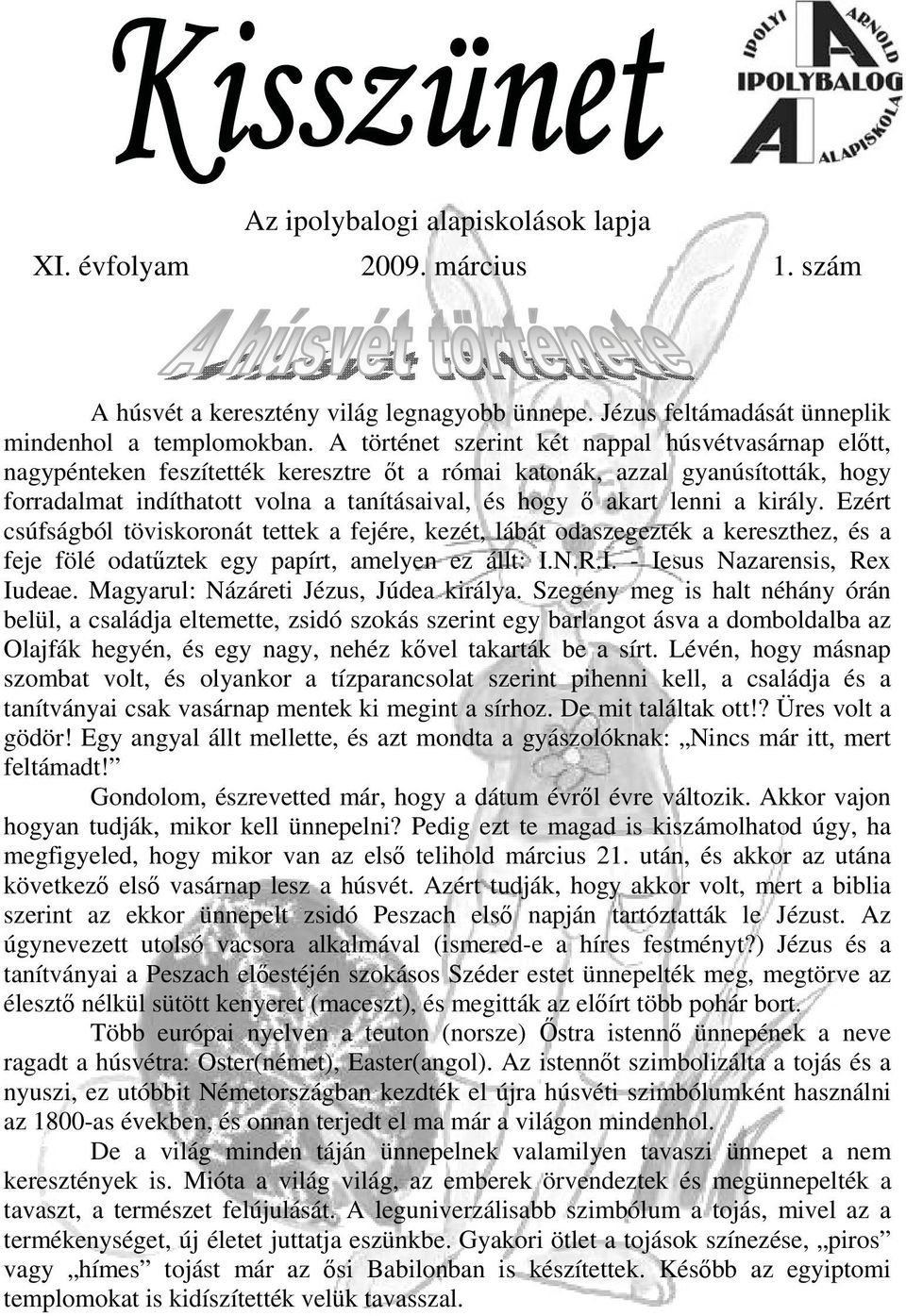 lenni a király. Ezért csúfságból töviskoronát tettek a fejére, kezét, lábát odaszegezték a kereszthez, és a feje fölé odatűztek egy papírt, amelyen ez állt: I.N.R.I. - Iesus Nazarensis, Rex Iudeae.