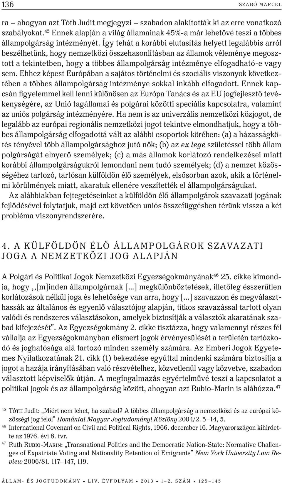 Így tehát a korábbi elutasítás helyett legalábbis arról beszélhetünk, hogy nemzetközi összehasonlításban az államok véleménye megosztott a tekintetben, hogy a többes állampolgárság intézménye