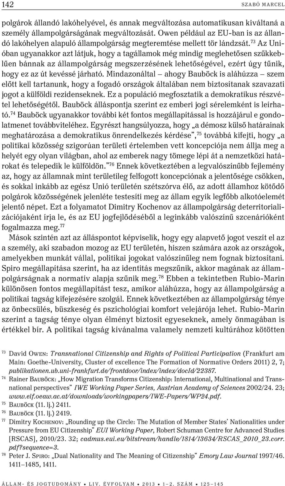 73 Az Unióban ugyanakkor azt látjuk, hogy a tagállamok még mindig meglehetősen szűkkeblűen bánnak az állampolgárság megszerzésének lehetőségével, ezért úgy tűnik, hogy ez az út kevéssé járható.